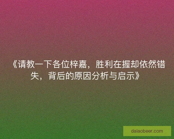 《请教一下各位梓嘉，胜利在握却依然错失，背后的原因分析与启示》